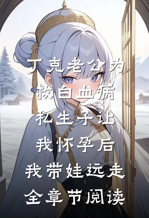 丁克老公为救白血病私生子让我怀孕后，我带娃远走全章节阅读
