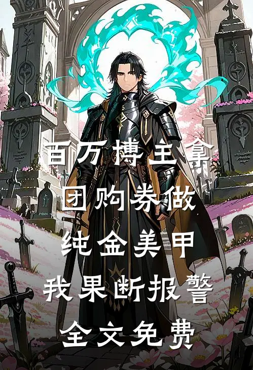 百万博主拿团购券做纯金美甲，我果断报警全文免费