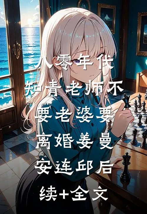 八零年代，知青老师不要老婆要离婚姜曼安连邱后续+全文