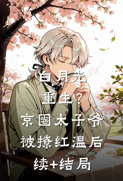 白月光重生？京圈太子爷被撩红温后续+结局