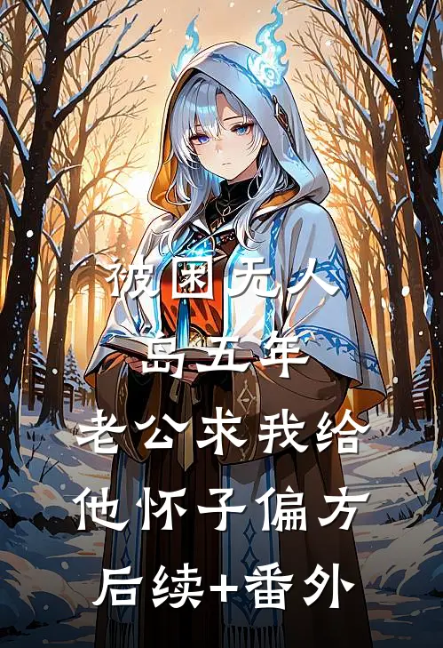 被困无人岛五年，老公求我给他怀子偏方后续+番外