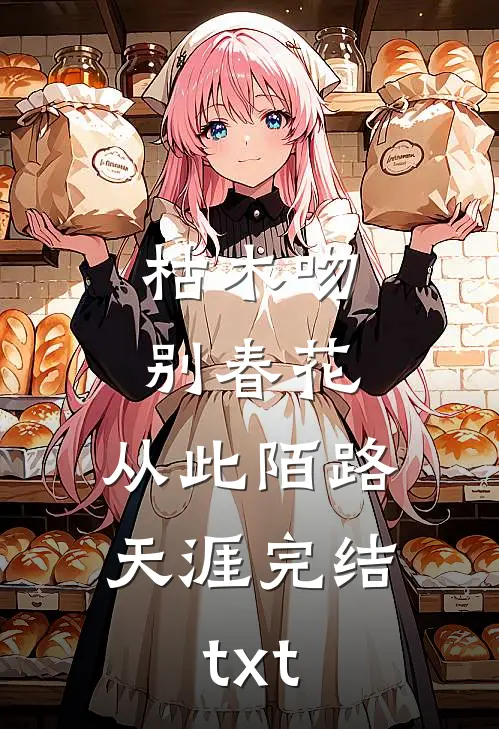 枯木吻别春花，从此陌路天涯完结txt