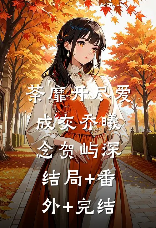 荼靡开尽爱成灰乔曦念贺屿深:结局+番外+完结