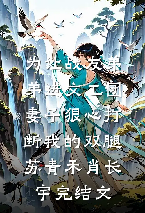 为让战友弟弟进文工团，妻子狠心打断我的双腿苏青禾肖长宇完结文