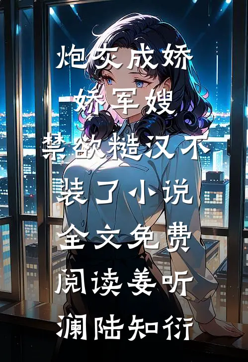 炮灰成娇娇军嫂，禁欲糙汉不装了小说全文免费阅读姜听澜陆知衍