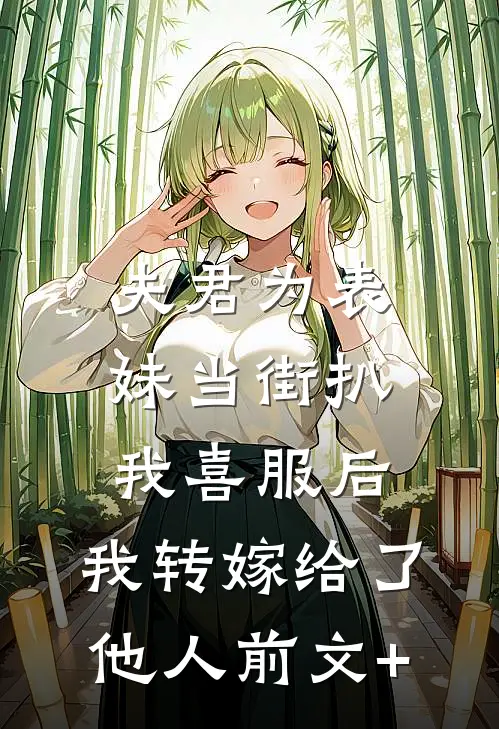 夫君为表妹当街扒我喜服后，我转嫁给了他人前文+