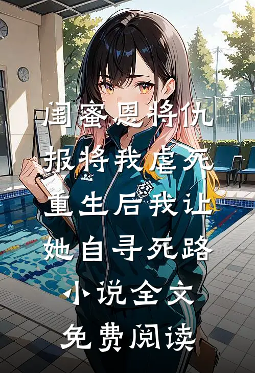 闺蜜恩将仇报将我虐死，重生后我让她自寻死路小说全文免费阅读