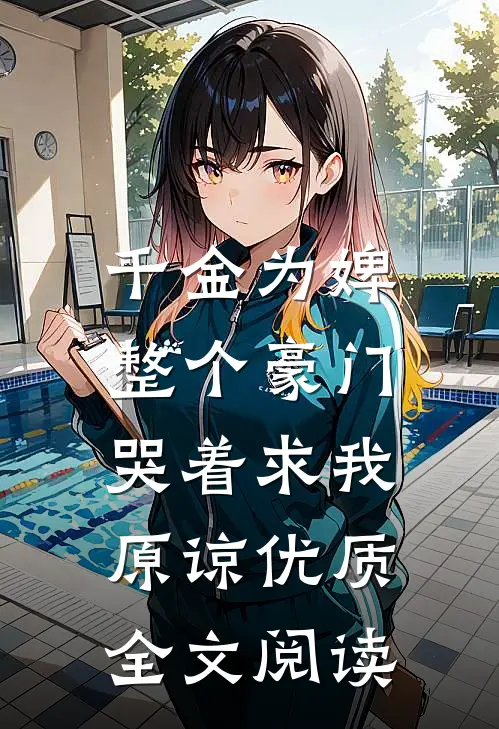 千金为婢，整个豪门哭着求我原谅优质全文阅读
