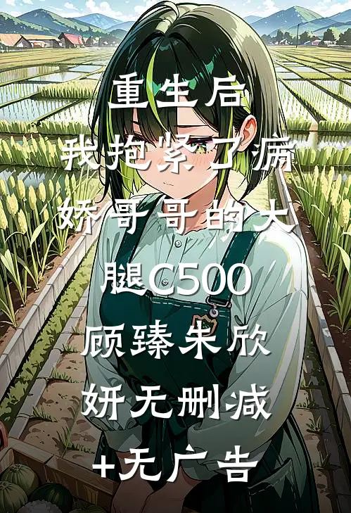 重生后，我抱紧了病娇哥哥的大腿C500顾臻朱欣妍无删减+无广告