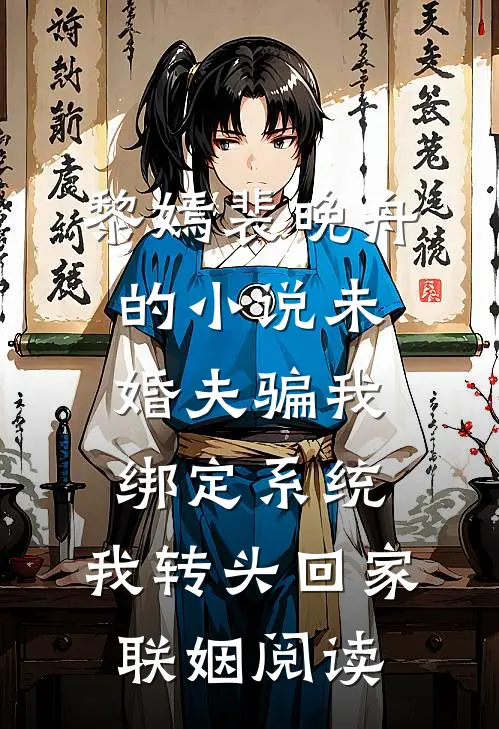黎嫣裴晚舟的小说未婚夫骗我绑定系统，我转头回家联姻阅读