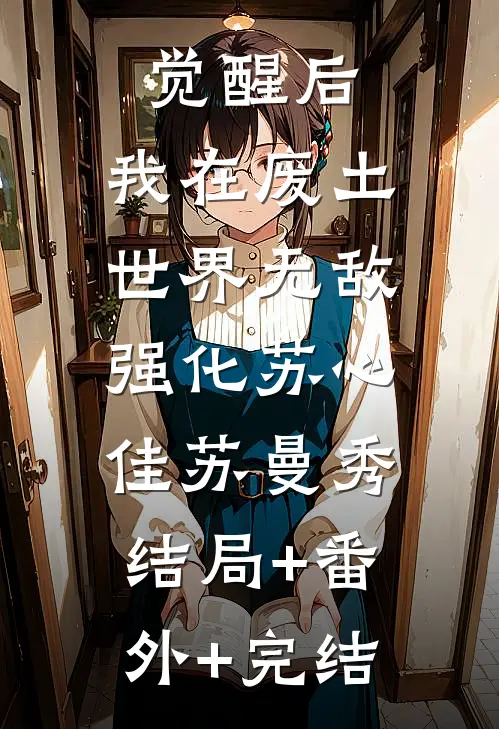 觉醒后，我在废土世界无敌强化苏心佳苏曼秀:结局+番外+完结