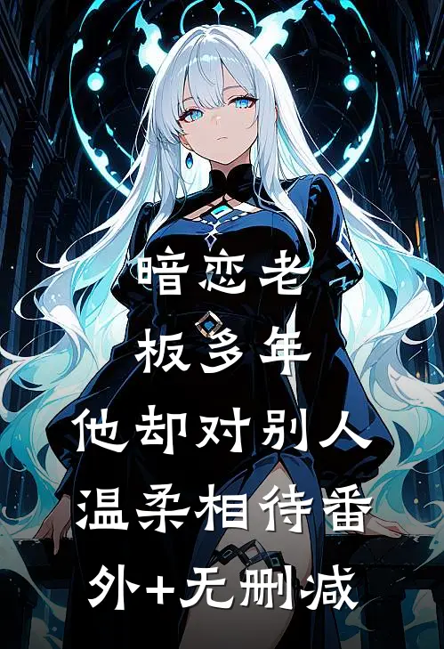 暗恋老板多年，他却对别人温柔相待番外+无删减