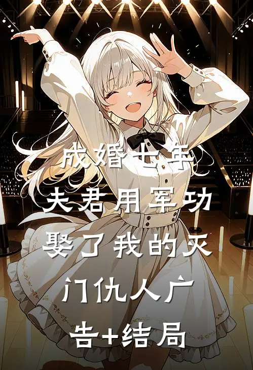 成婚七年，夫君用军功娶了我的灭门仇人广告+结局