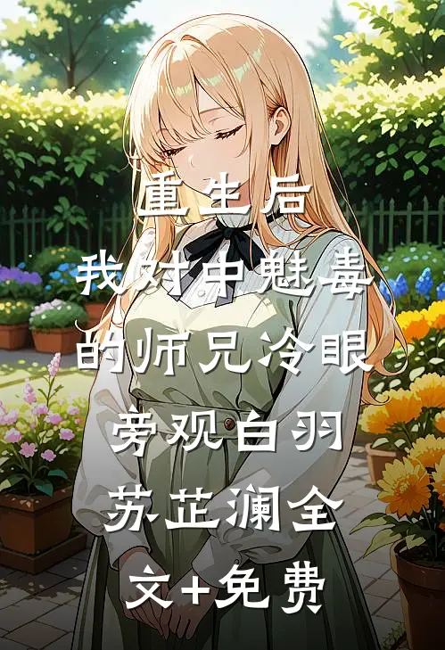 重生后，我对中魅毒的师兄冷眼旁观白羽苏芷澜全文+免费
