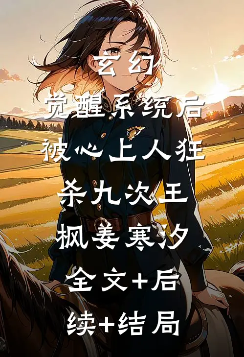 玄幻：觉醒系统后被心上人狂杀九次王枫姜寒汐:全文+后续+结局