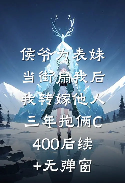 侯爷为表妹当街扇我后，我转嫁他人三年抱俩C400后续+无弹窗
