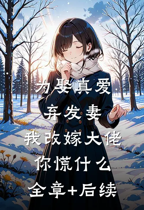 为娶真爱弃发妻，我改嫁大佬你慌什么:全章+后续
