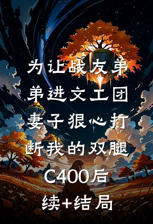 为让战友弟弟进文工团，妻子狠心打断我的双腿C400后续+结局