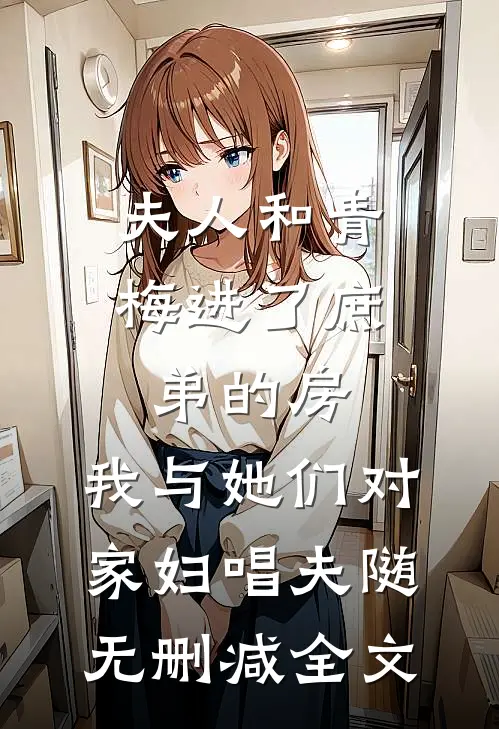 夫人和青梅进了庶弟的房，我与她们对家妇唱夫随无删减全文