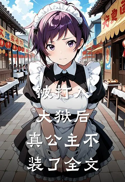 被打入大狱后，真公主不装了全文
