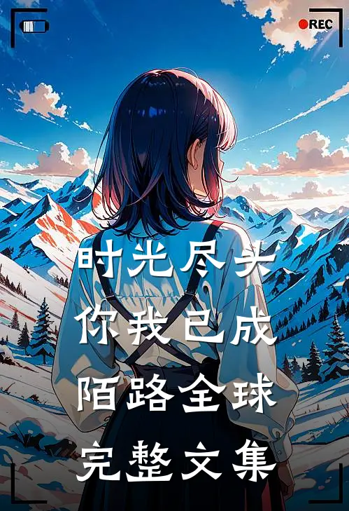 时光尽头，你我已成陌路全球完整文集
