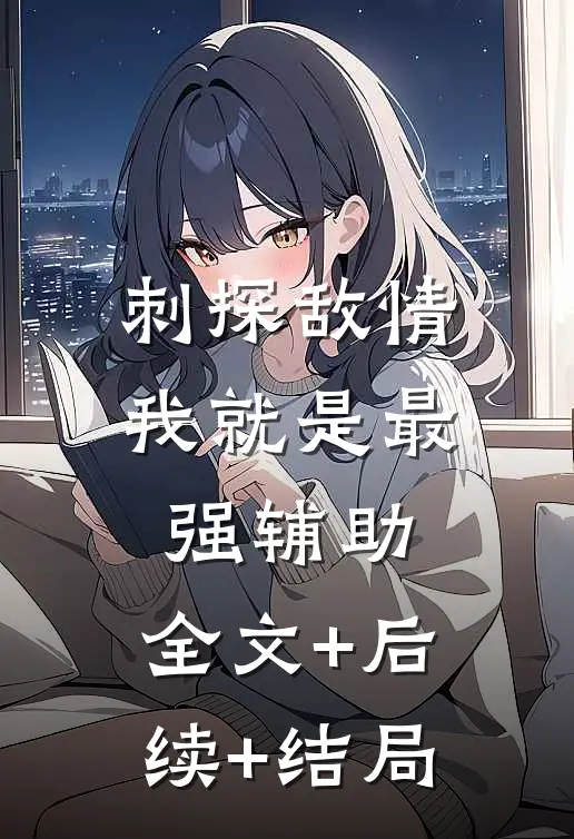 刺探敌情，我就是最强辅助:全文+后续+结局