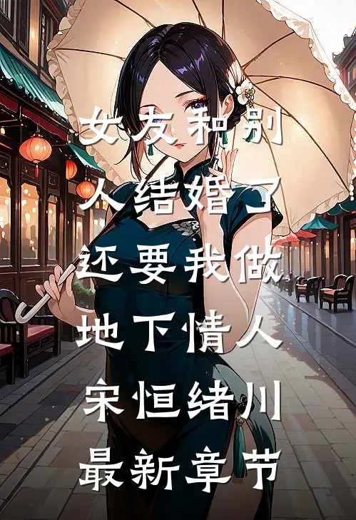 女友和别人结婚了，还要我做地下情人宋恒绪川最新章节
