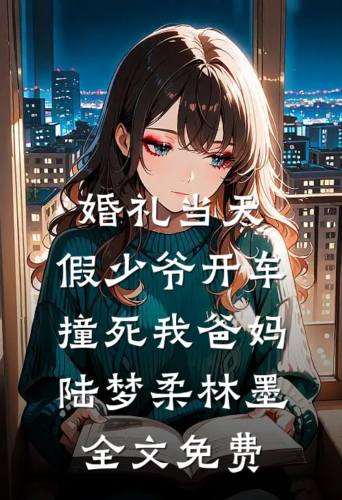 婚礼当天，假少爷开车撞死我爸妈陆梦柔林墨全文免费