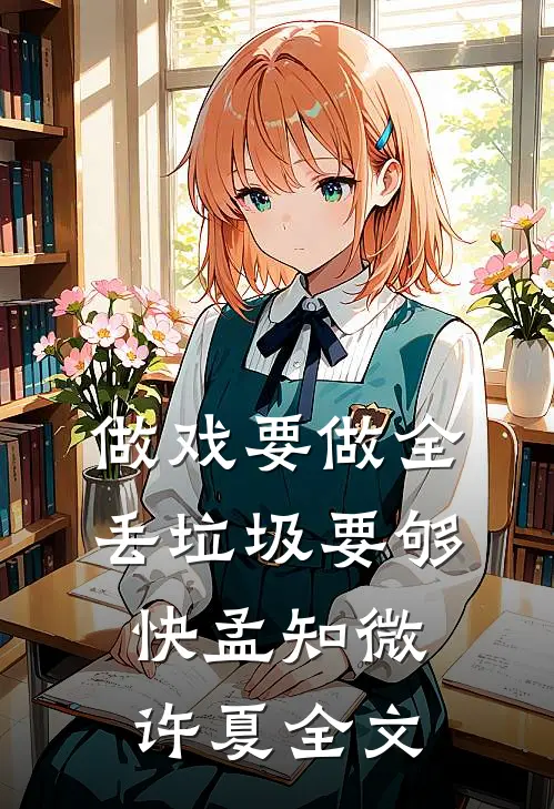 做戏要做全，丢垃圾要够快孟知微许夏全文