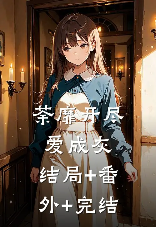 荼靡开尽爱成灰:结局+番外+完结