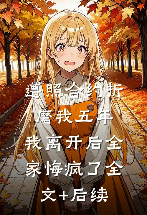 遵照合约折磨我五年，我离开后全家悔疯了全文+后续