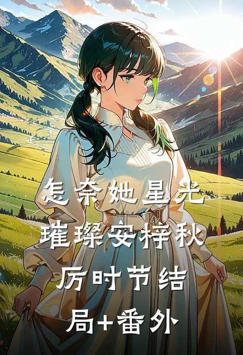 怎奈她星光璀璨安梓秋厉时节结局+番外