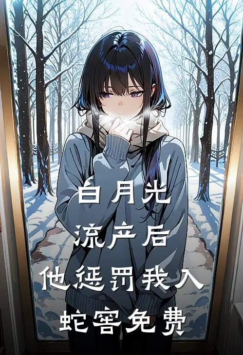 白月光流产后，他惩罚我入蛇窖免费