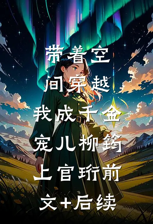 带着空间穿越，我成千金宠儿柳筠上官珩前文+后续
