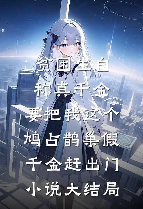 贫困生自称真千金，要把我这个鸠占鹊巢假千金赶出门小说大结局