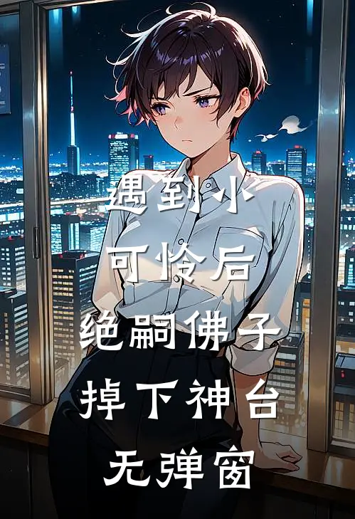 遇到小可怜后，绝嗣佛子掉下神台无弹窗