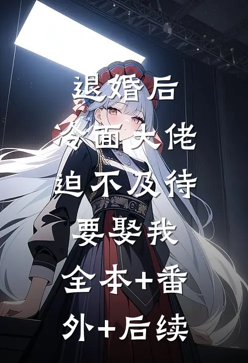 退婚后，冷面大佬迫不及待要娶我:全本+番外+后续