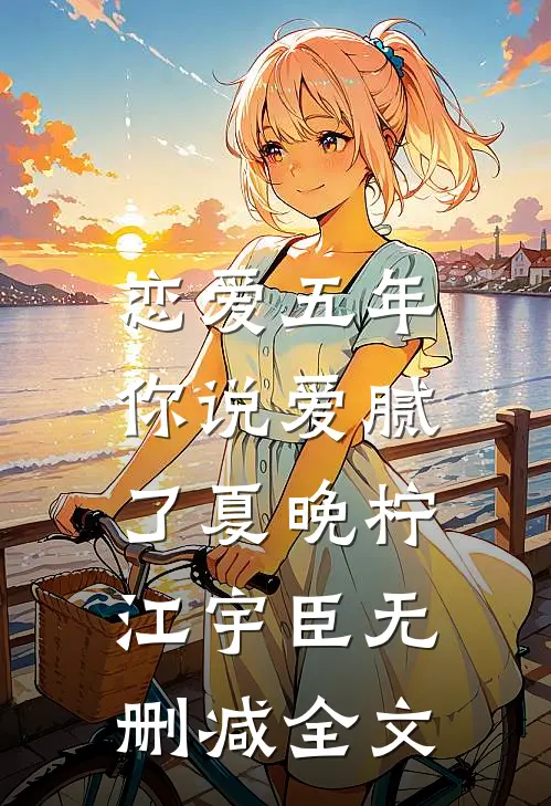 恋爱五年，你说爱腻了夏晚柠江宇臣无删减全文