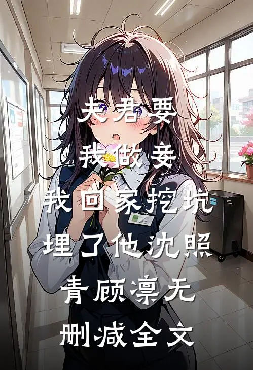 夫君要我做妾，我回家挖坑埋了他沈照青顾凛无删减全文