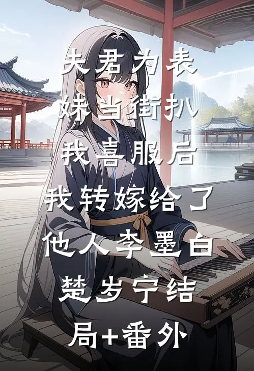 夫君为表妹当街扒我喜服后，我转嫁给了他人李墨白楚岁宁结局+番外