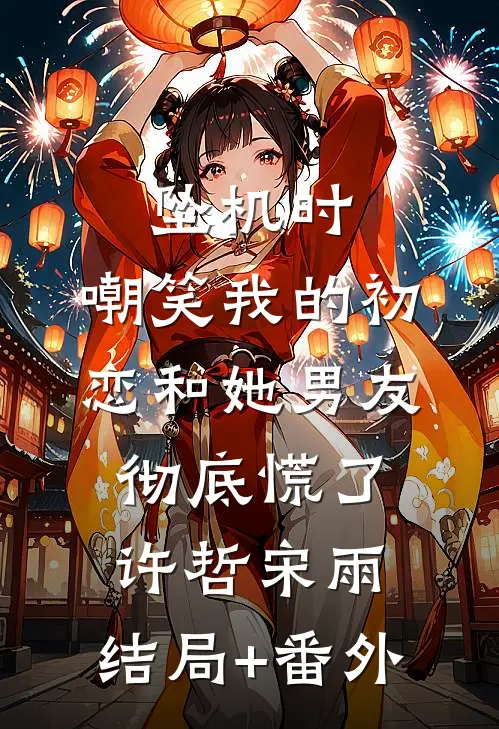 坠机时，嘲笑我的初恋和她男友彻底慌了许哲宋雨:结局+番外