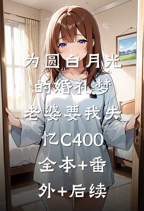 为圆白月光的婚礼梦，老婆要我失忆C400全本+番外+后续