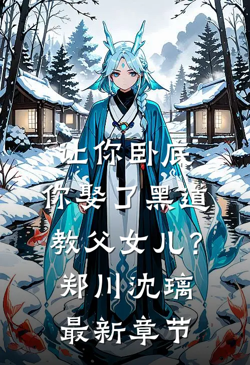 让你卧底，你娶了黑道教父女儿？郑川沈璃最新章节