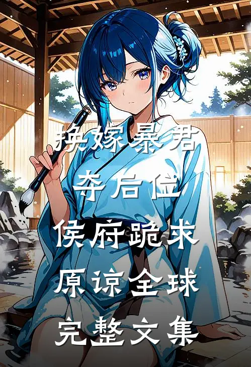 换嫁暴君夺后位，侯府跪求原谅全球完整文集