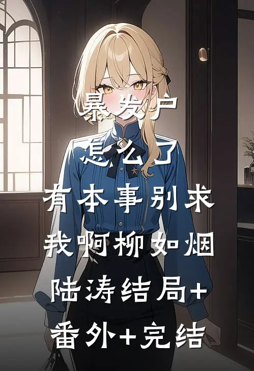 暴发户怎么了，有本事别求我啊柳如烟陆涛结局+番外+完结