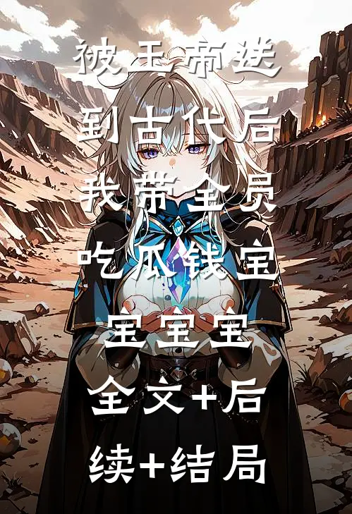 被玉帝送到古代后，我带全员吃瓜钱宝宝宝宝:全文+后续+结局