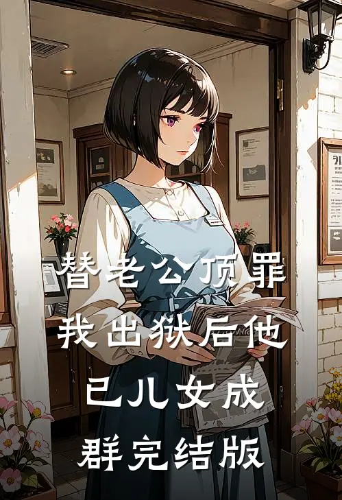 替老公顶罪，我出狱后他已儿女成群完结版