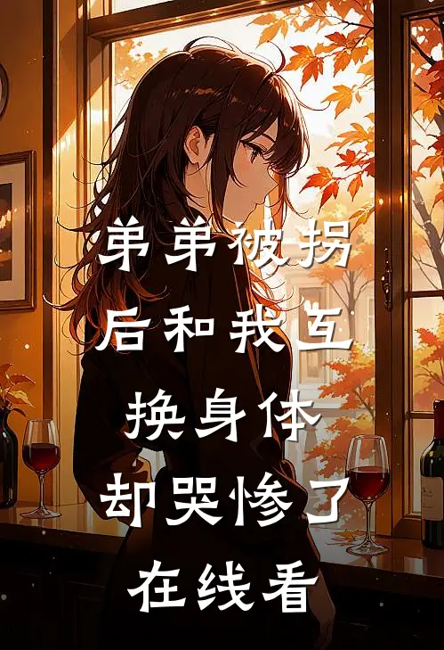 弟弟被拐后和我互换身体，却哭惨了在线看