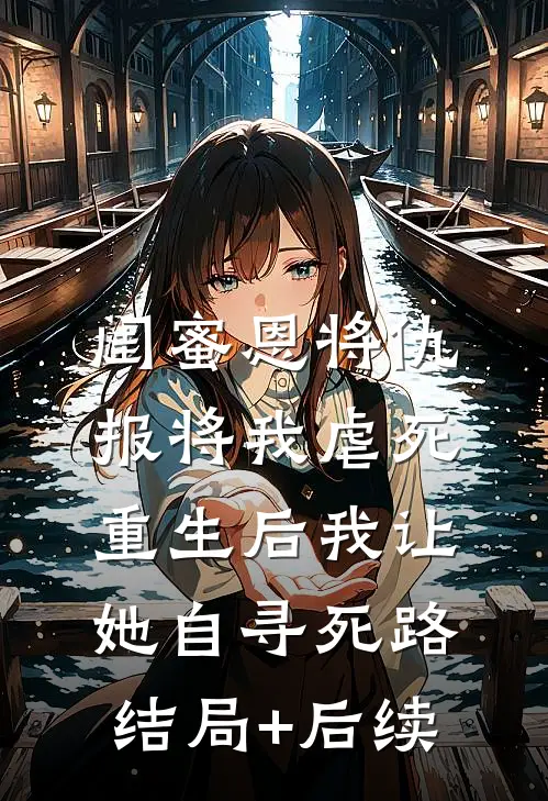 闺蜜恩将仇报将我虐死，重生后我让她自寻死路结局+后续