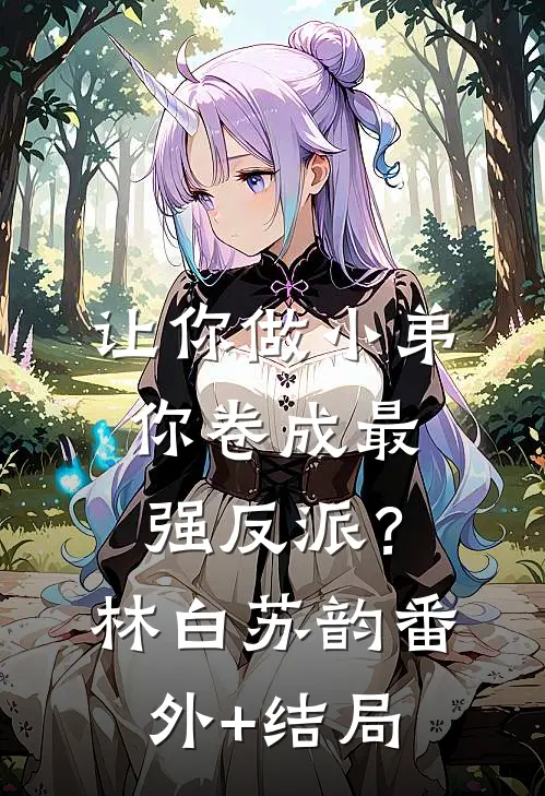 让你做小弟，你卷成最强反派？林白苏韵:(番外)+(结局)
